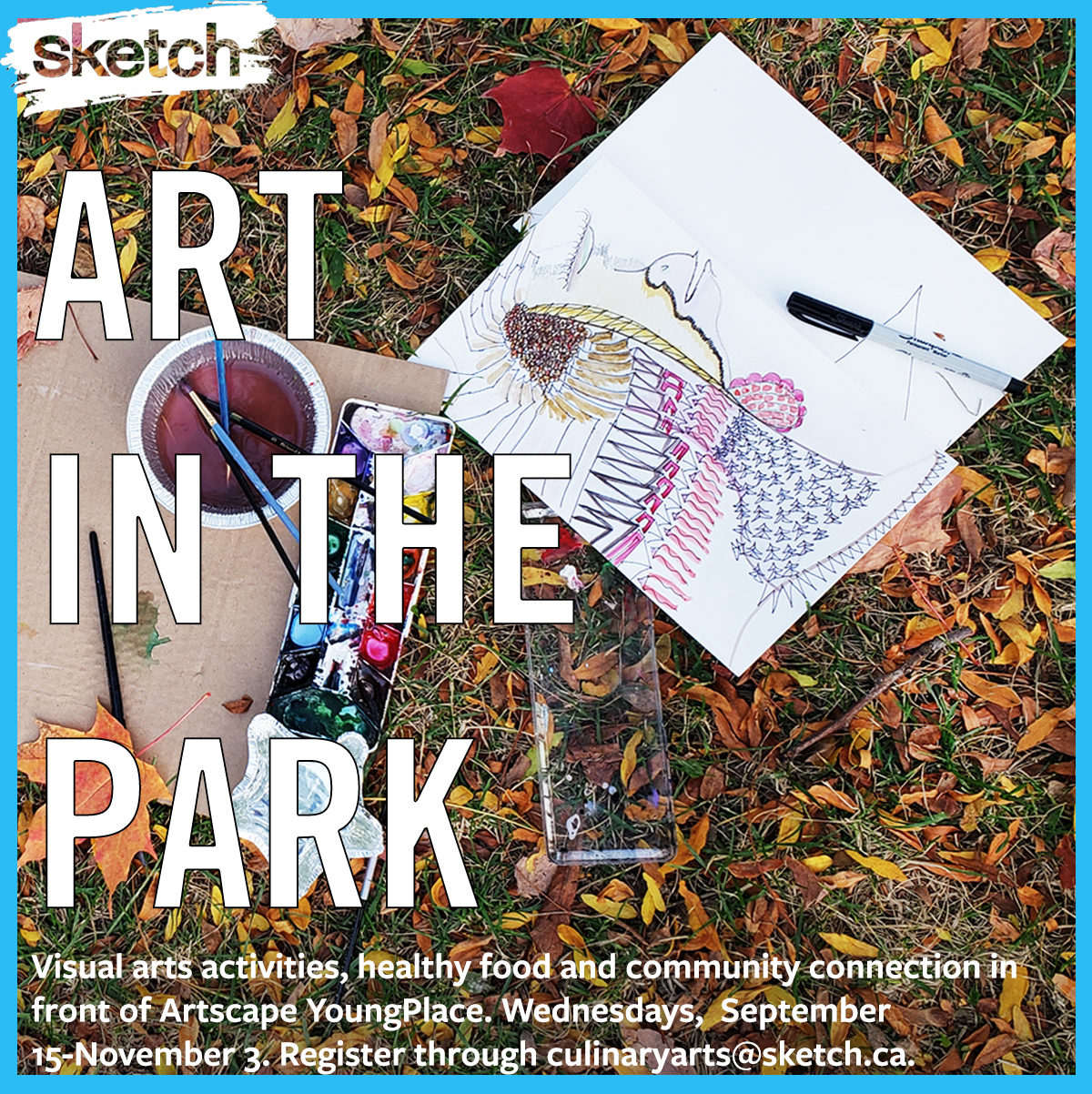 A photograph of a colourful illustration in progress and a kit of paints, set against a grassy and leafy surface. Text overlaid says “ART IN THE PARK: Visual arts activities, healthy food and community connection in front of Artscape YoungPlace. Register through culinaryarts@sketch.ca. Wednesdays, September 15 until November 3.