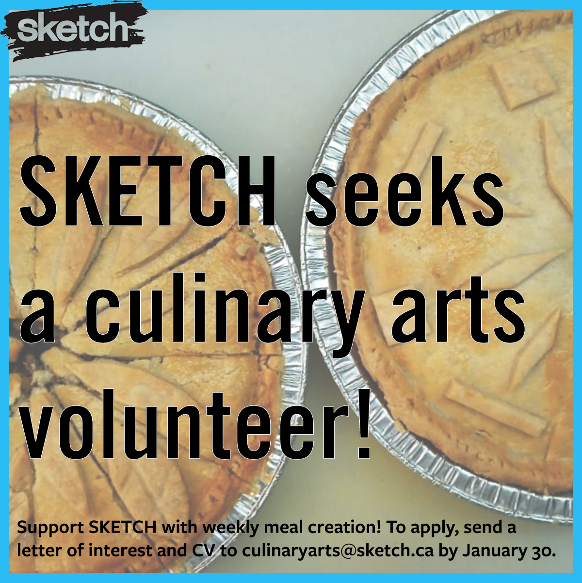 A photo of two pies, with a blue border and the SKETCH logo, along with the text “SKETCH seeks a culinary arts volunteer! Support SKETCH with weekly meal creation! To apply, send a letter of interest and CV to culinaryarts@sketch.ca by January 30.