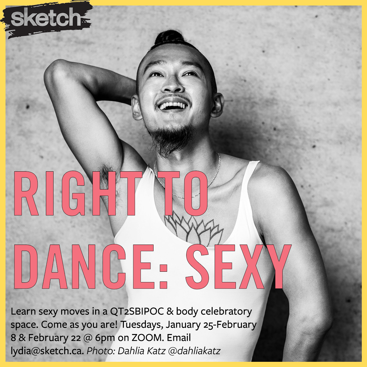 A photo of Right to Dance facilitator Sze-Yang Lam, an Asian non-binary person smiling and looking up while posing. A yellow border and the SKETCH logo, along with the text “Right to Dance: Sexy. Learn sexy moves in a QT2SBIPOC & body celebratory space. Come as you are! Tuesdays, January 25-February 8 & February 22 @ 6pm on ZOOM. Email lydia@sketch.ca. Photo: Dahlia Katz @dahliakatz”