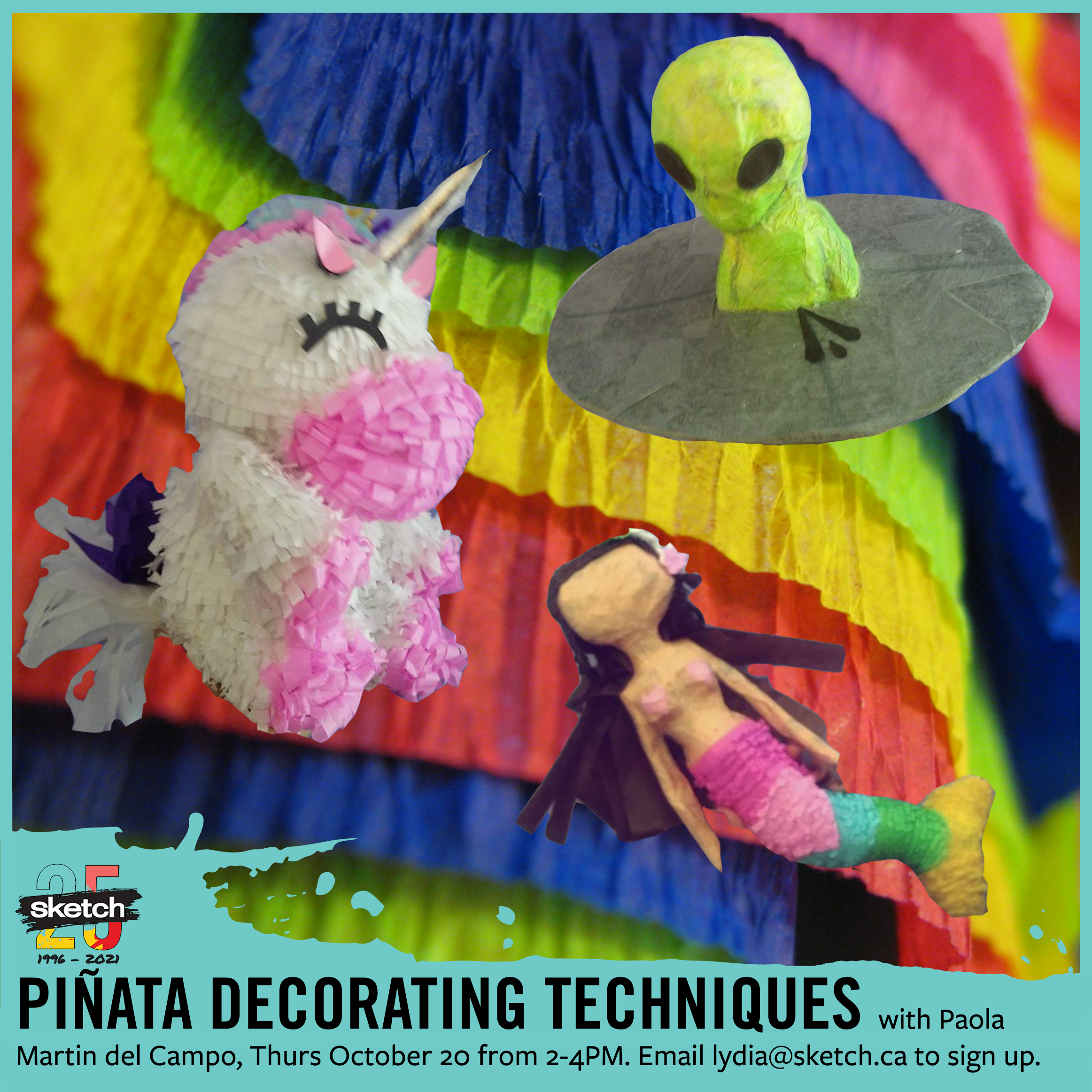 Three pinatas - a unicorn, a mermaid and an alien in a UFO - laid over a background of colourful crepe paper. Overlaid with a teal frame, with the SKETCH logo and the text “Pinata Decorating Techniques with Paola Martin del Campo, Thurs October 20 from 2-4PM. Email lydia@sketch.ca to sign up.”